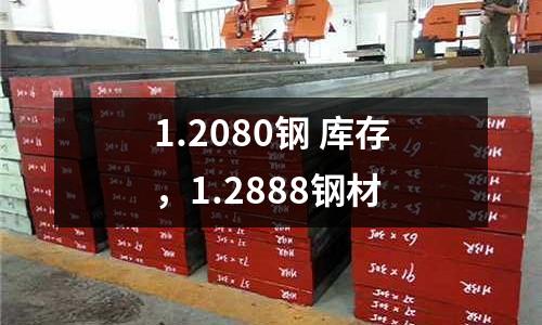 1.2080鋼 庫存,1.2888鋼材