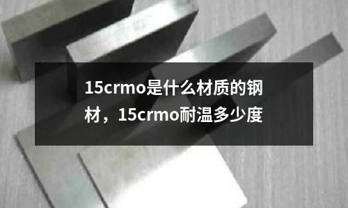 15crmo是什么材質的鋼材,15crmo耐溫多少度