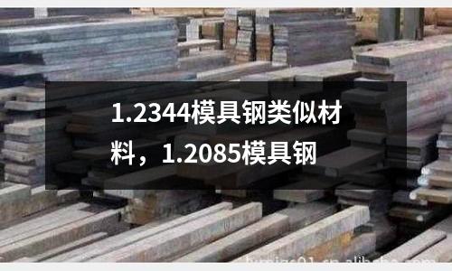1.2344模具鋼類似材料，1.2085模具鋼