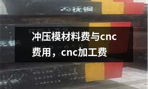 沖壓模材料費與cnc費用，cnc加工費