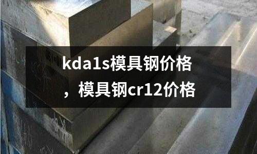 kda1s模具鋼價格，模具鋼cr12價格