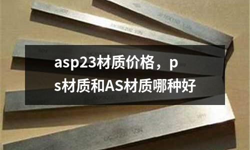 asp23材質價格,ps材質和AS材質哪種好