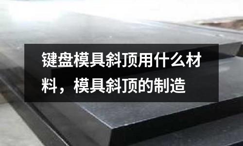 鍵盤模具斜頂用什么材料，模具斜頂?shù)闹圃? /></a>
              </div>
              <div   id=