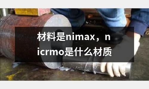 材料是nimax，nicrmo是什么材質