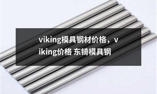 viking模具鋼材價格,viking價格 東锜模具鋼