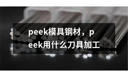 peek模具鋼材,peek用什么刀具加工