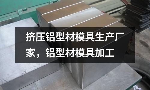擠壓鋁型材模具生產廠家，鋁型材模具加工