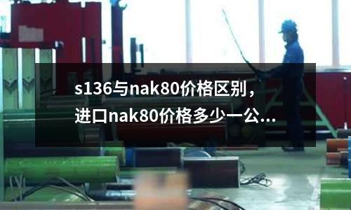 s136與nak80價格區別,進口nak80價格多少一公斤