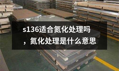 s136適合氮化處理嗎，氮化處理是什么意思