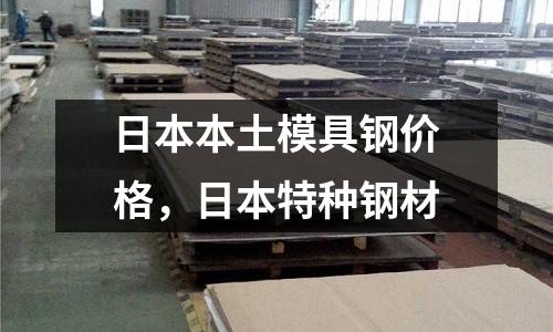 日本本土模具鋼價格,日本特種鋼材