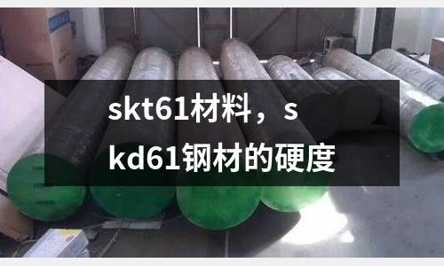 skt61材料,skd61鋼材的硬度
