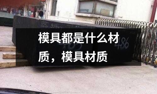 模具都是什么材質，模具材質