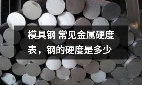 模具鋼 常見金屬硬度表,鋼的硬度是多少