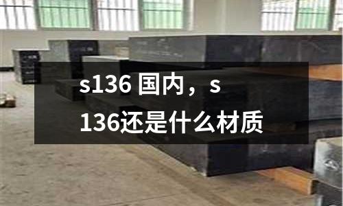 s136 國內,s136還是什么材質