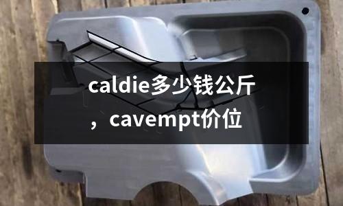 caldie多少錢公斤，cavempt價位