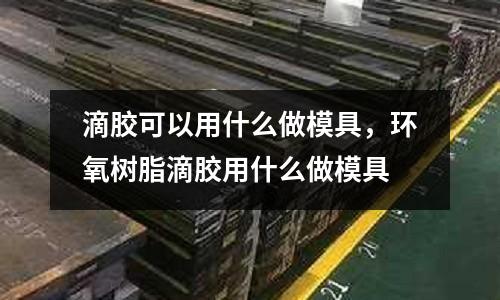 滴膠可以用什么做模具，環氧樹脂滴膠用什么做模具