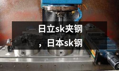 日立sk夾鋼,日本sk鋼