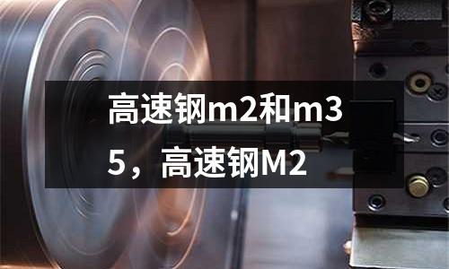 高速鋼m2和m35，高速鋼M2