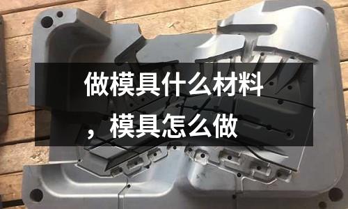 做模具什么材料,模具怎么做