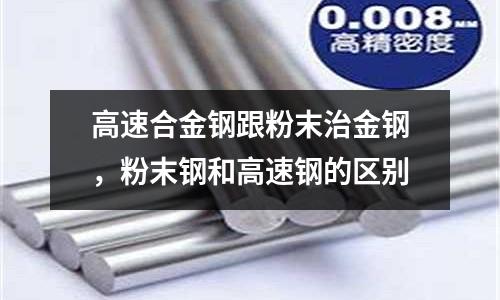 高速合金鋼跟粉末治金鋼,粉末鋼和高速鋼的區別