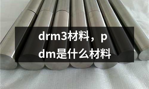 drm3材料,pdm是什么材料