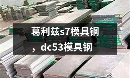 葛利茲s7模具鋼,dc53模具鋼