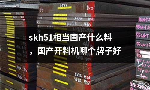 skh51相當國產什么料,國產開料機哪個牌子好