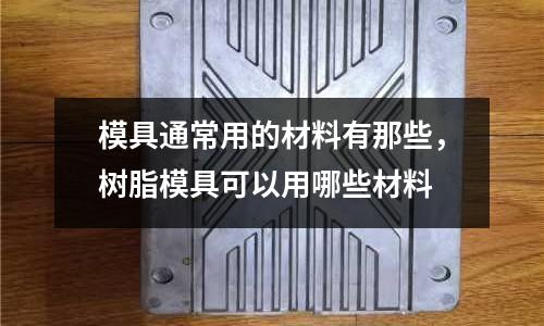 模具通常用的材料有那些，樹脂模具可以用哪些材料