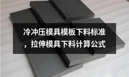 冷沖壓模具模板下料標準，拉伸模具下料計算公式