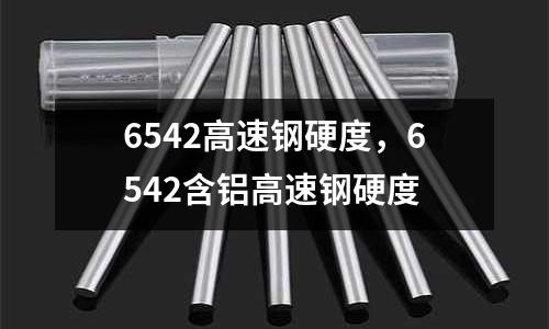 6542高速鋼硬度,6542含鋁高速鋼硬度