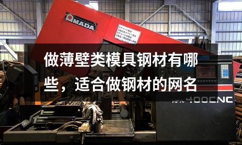 做薄壁類模具鋼材有哪些，適合做鋼材的網名