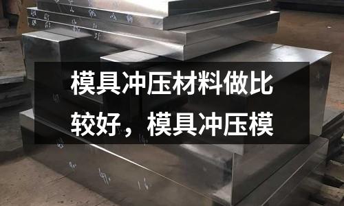 模具沖壓材料做比較好,模具沖壓模
