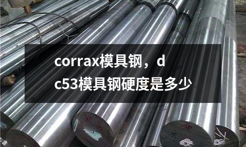 corrax模具鋼,dc53模具鋼硬度是多少