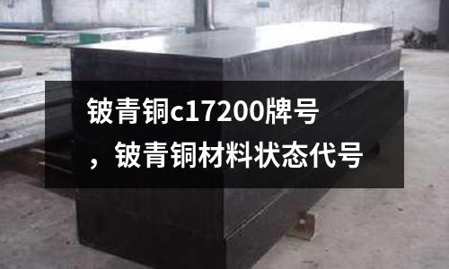 鈹青銅c17200牌號，鈹青銅材料狀態代號