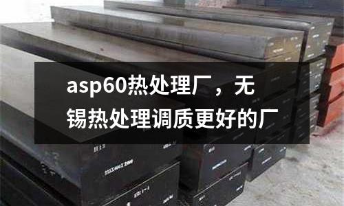 asp60熱處理廠，無錫熱處理調質更好的廠