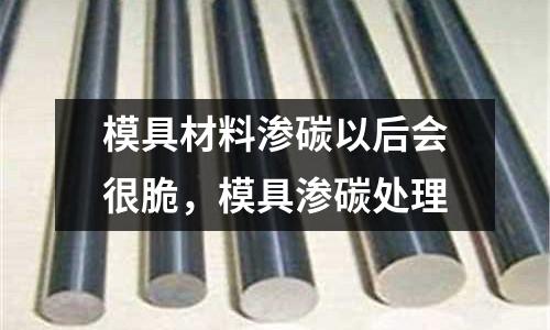 模具材料滲碳以后會很脆,模具滲碳處理