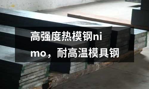 高強度熱模鋼ni mo,耐高溫模具鋼