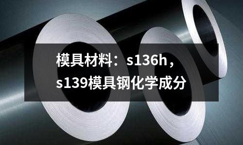 模具材料:s136h,s139模具鋼化學成分