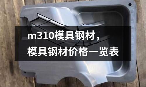 m310模具鋼材,模具鋼材價格一覽表