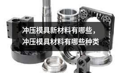 沖壓模具新材料有哪些，沖壓模具材料有哪些種類