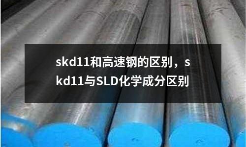 skd11和高速鋼的區(qū)別，skd11與SLD化學(xué)成分區(qū)別