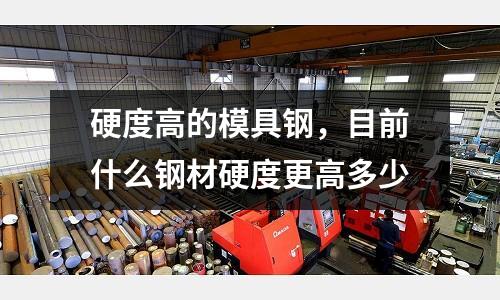 硬度高的模具鋼，目前什么鋼材硬度更高多少