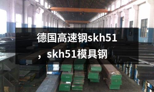 德國高速鋼skh51，skh51模具鋼