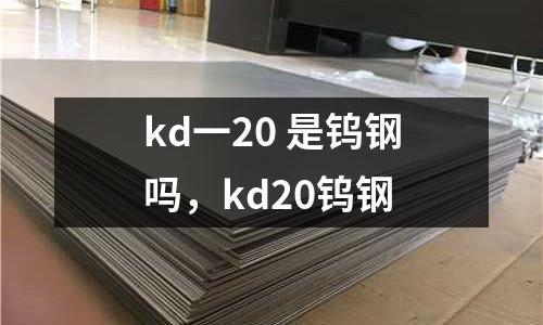 kd一20 是鎢鋼嗎,kd20鎢鋼