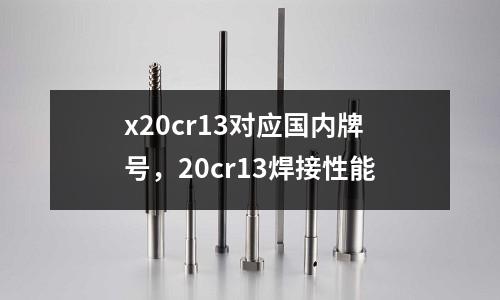 x20cr13對(duì)應(yīng)國(guó)內(nèi)牌號(hào)，20cr13焊接性能