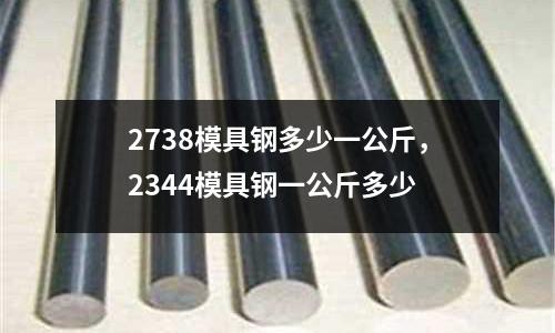 2738模具鋼多少一公斤，2344模具鋼一公斤多少