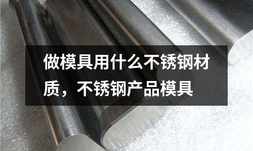 做模具用什么不銹鋼材質,不銹鋼產品模具