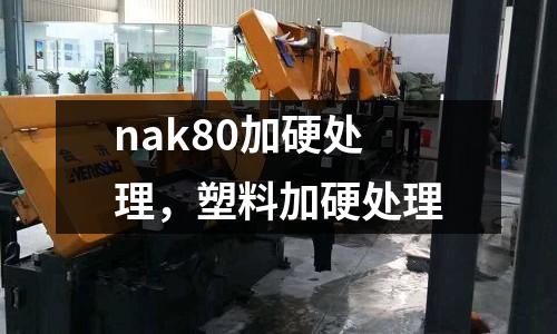 nak80加硬處理,塑料加硬處理