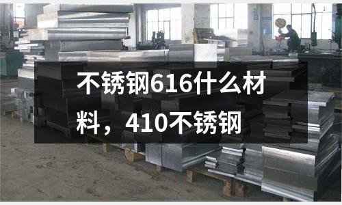 不銹鋼616什么材料，410不銹鋼