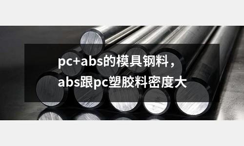 pc+abs的模具鋼料，abs跟pc塑膠料密度大